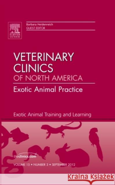 Exotic Animal Training and Learning, an Issue of Veterinary Clinics: Exotic Animal Practice: Volume 15-3 Heidenreich, Barbara 9781455749683 0