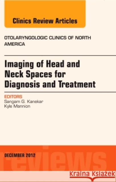Imaging of Head and Neck Spaces for Diagnosis and Treatment, an Issue of Otolaryngologic Clinics: Volume 45-6 Kanekar, Sangam 9781455758708