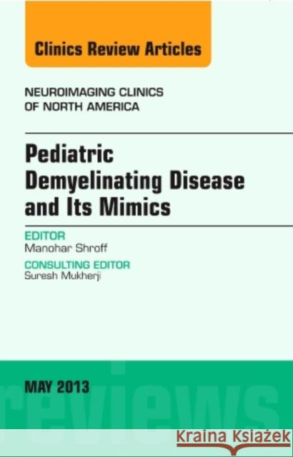 Pediatric Demyelinating Disease and its Mimics, An Issue of Neuroimaging Clinics Manohar Shroff 9781455771202