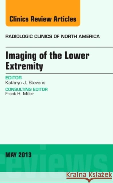 Imaging of the Lower Extremity, An Issue of Radiologic Clinics of North America Kathryn J., M.D. (Stanford University Medical Center) Stevens 9781455773275