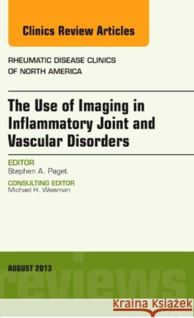 The Use of Imaging in Inflammatory Joint and Vascular Disorders, an Issue of Rheumatic Disease Clinics: Volume 39-3 Paget, Stephen A. 9781455773299 Elsevier