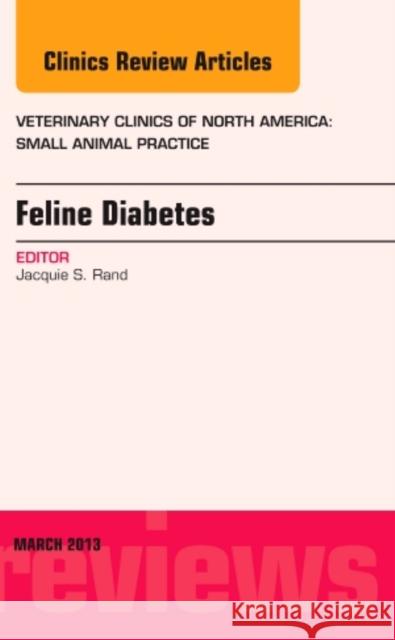 Feline Diabetes, an Issue of Veterinary Clinics: Small Animal Practice: Volume 43-2 Rand, Jacquie 9781455773510