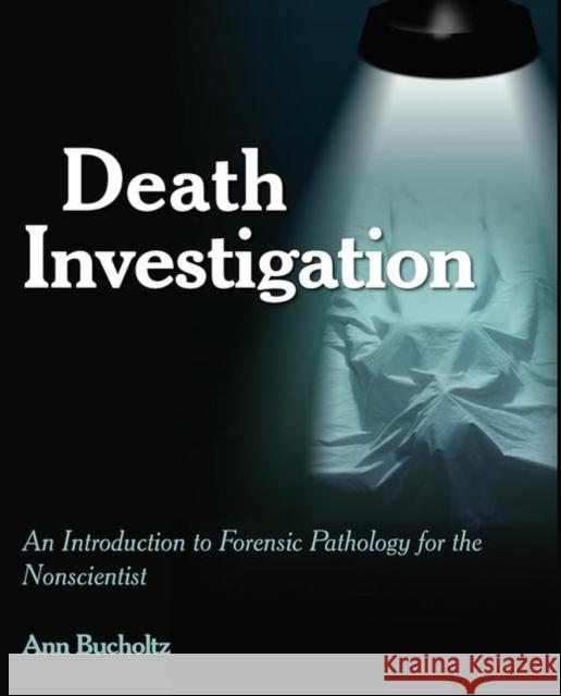 Death Investigation: An Introduction to Forensic Pathology for the Nonscientist Ann Bucholtz 9781455774371 Anderson