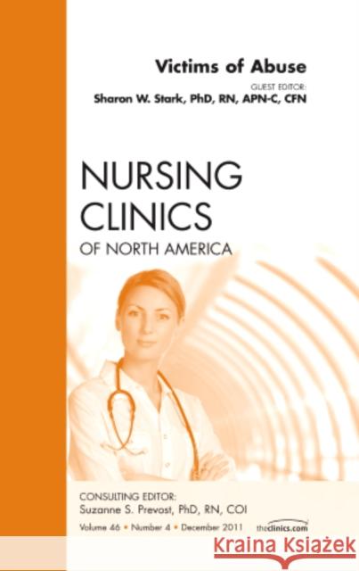 Victims of Abuse, an Issue of Nursing Clinics: Volume 46-4 Stark, Sharon 9781455779864 W.B. Saunders Company