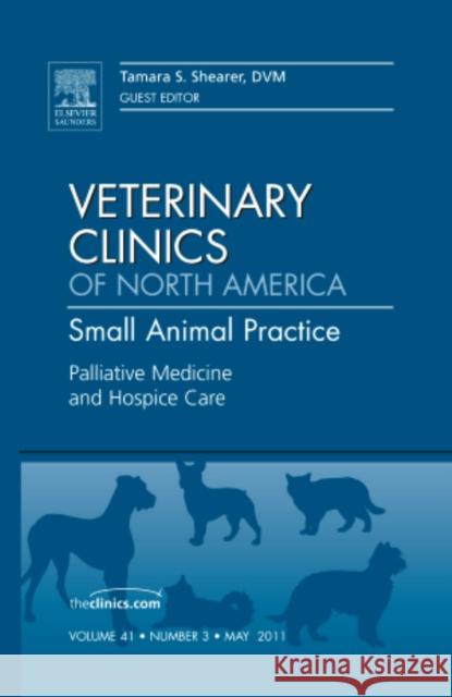 Palliative Medicine and Hospice Care, an Issue of Veterinary Clinics: Small Animal Practice: Volume 41-3 Shearer, Tami 9781455779970