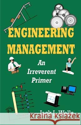 Engineering Management: An Irreverent Primer Jack L. Wells 9781456300753