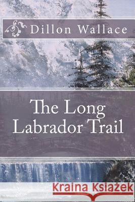 The Long Labrador Trail Dillon Wallace 9781456302375 Createspace