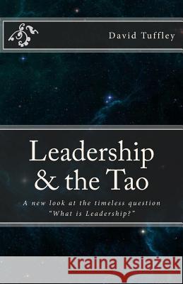 Leadership & the Tao: A new look at the timeless question What is Leadership? Tuffley, David 9781456302412 Createspace