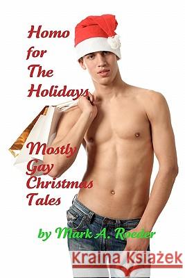 Homo For The Holidays: A Collection of Mostly Gay Christmas Tales Roeder, Mark a. 9781456303129 Createspace