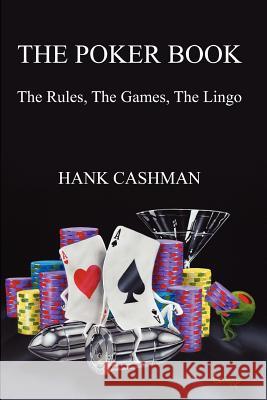 The Poker Book: The Rules, The Games, The Lingo Cashman, Hank 9781456306465 Createspace