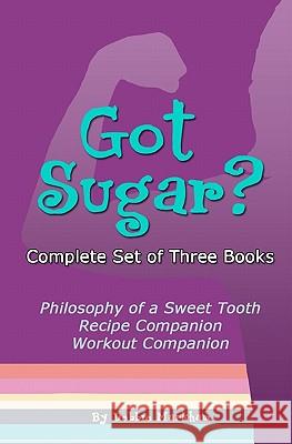 Got Sugar? Complete Set of Three Books: Philosophy of a Sweet Tooth, Recipe Companion and Workout Companion Debbie Markham 9781456307516 Createspace