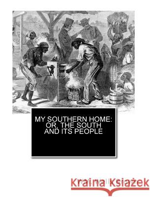 My Southern Home: or, The South and Its People Brown M. D., Wm Wells 9781456307981 Createspace