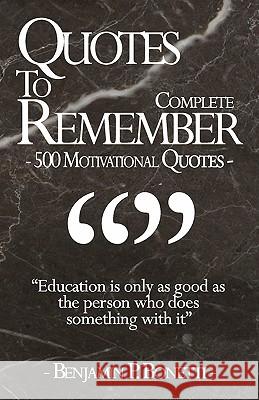 Quotes To Remember - Complete: 500 Motivational Quotes - Benjamin Bonetti Bonetti, Benjamin P. 9781456308254 Createspace