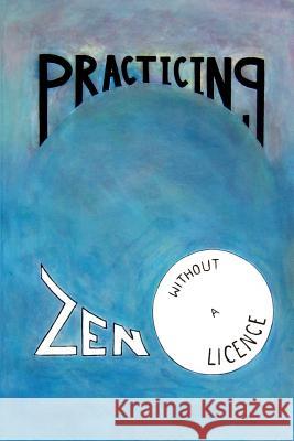 Practicing Zen Without a License MR Jack Butler Jack Butler 9781456308681