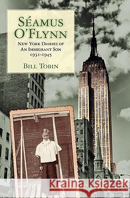 Seamus O'Flynn: New York Diaries of An Immigrant Son 1931-1945 Tobin, Bill 9781456308971