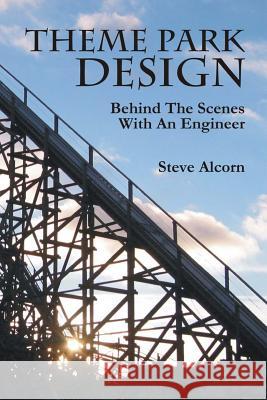 Theme Park Design: Behind The Scenes With An Engineer Alcorn, Steve 9781456309725 Createspace