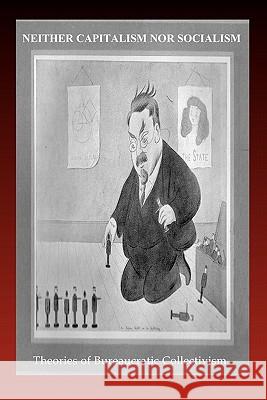 Neither Capitalism Nor Socialism: Theories of Bureaucratic Collectivism E. Haberkern Arthur Lipow James Burnham 9781456310622