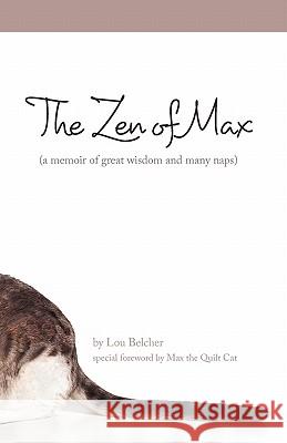 The Zen of Max: (a memoir of great wisdom and many naps) Belcher, Lou 9781456310998 Createspace