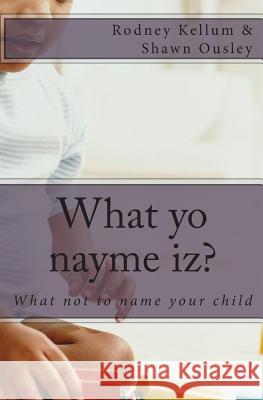 What yo nayme iz?: What not to name your child Ousley, Shawn 9781456311100 Createspace