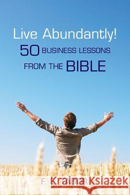 Live Abundantly!: 50 Business Lessons from the Bible F. E. Tabor 9781456311599 Createspace