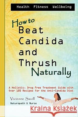 How to Beat Candida and Thrush, Naturally: A holistic, drug free treatment guide Savill, Vivienne 9781456311834 Createspace