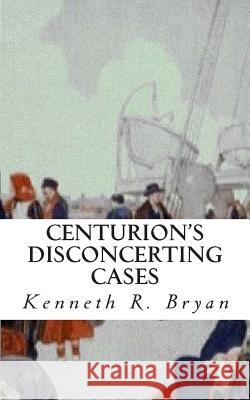 Centurion's Disconcerting Cases Kenneth R. Bryan 9781456313593 Createspace