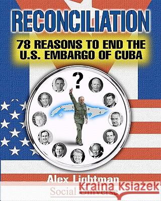 Reconciliation: 78 Reasons to End the U.S. Embargo of Cuba Alex Lightman 9781456313739