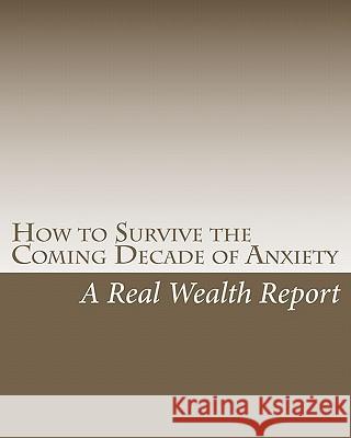 How to Survive the Coming Decade of Anxiety A. Real Wealth Report 9781456313791 Createspace
