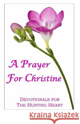 A Prayer for Christine: Devotionals for the Hurting Heart David a. Edwards 9781456314095 Createspace