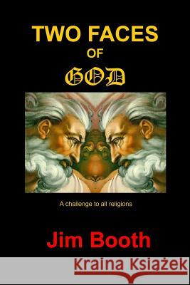 Two Faces of God: A challenge to all religions Booth, Jim 9781456314590 Createspace