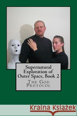 Supernatural Exploration of Outer Space, Book 2: The God Protocol James Wilson 9781456315238 Createspace