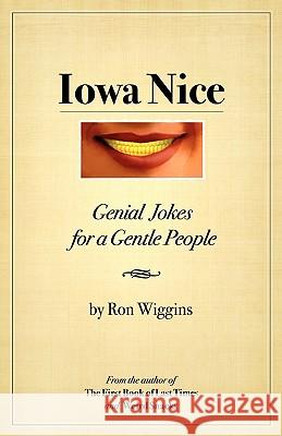 Iowa Nice: Genial Jokes for a Gentle People Ron Wiggins 9781456315788 Createspace