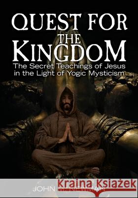 Quest for the Kingdom: The Secret Teachings of Jesus in the Light of Yogic Mysticism John M. Newman 9781456317621
