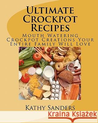 Ultimate Crockpot Recipes: 196 Pages Of Mouth Watering Crockpot Creations Sanders, Kathy 9781456317911 Createspace