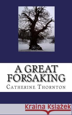 A Great Forsaking Catherine Thornton 9781456318048 Createspace