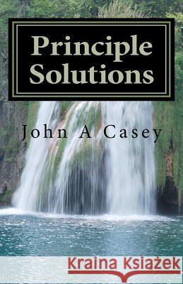 Principle Solutions: A Guide To Sober Living Casey, John A. 9781456318789 Createspace