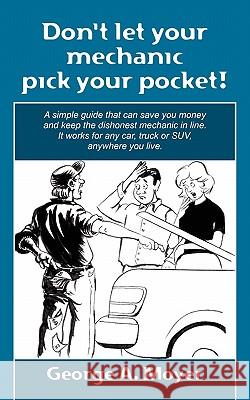 Don't let your mechanic pick your pocket!: A simple guide that can save you money and keep the dishonest mechanic in line. It works for any car, truck Moyer, George A. 9781456319557 Createspace