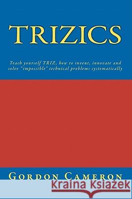 Trizics: Teach yourself TRIZ, how to invent, innovate and solve 