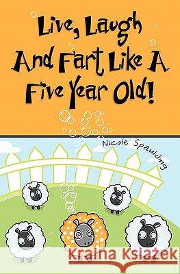 Live, Laugh, and Fart Like A Five Year Old Spaulding, Nicole 9781456320270 Createspace