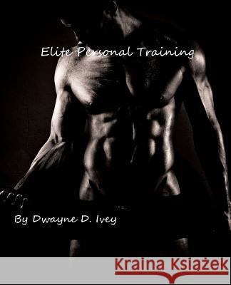 Elite Personal Training Dwayne D. Ivey Miguel Folc 9781456321253 Createspace