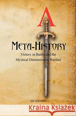 Meta-History: Victory in Battle and the Mystical Dimension in Warfare Joe Simmons 9781456322434 Createspace