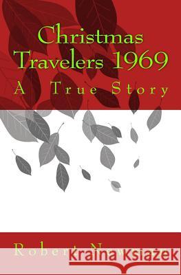 Christmas Travelers 1969: A True Story Robert A. Newma 9781456323042 Createspace Independent Publishing Platform