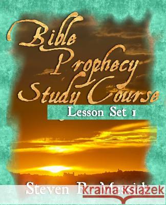 Bible Prophecy Study Course: Lesson Set 1 Steven R. Messick 9781456324353 Createspace