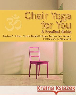 Chair Yoga for You: A Practical Guide Olivette Baugh Robinson Barbara Leaf Stewart Clarissa C. Adkins 9781456324506