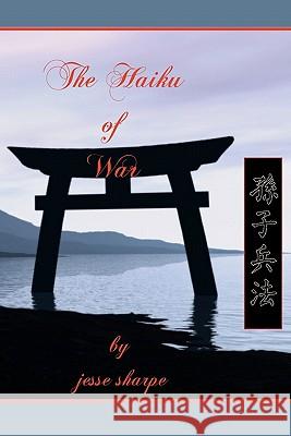 The Haiku of War Jesse Sharpe 9781456325725 Createspace