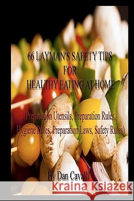 66 Layman's Safety Tips for Healthy Eating at Home: (Preparation Utensils, Preparation Rules, Hygiene Rules, Preparation Laws, Safety Rules) Cavalli, Dan 9781456327118