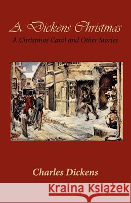 A Dickens Christmas: A Christmas Carol and Other Stories Charles Dickens Sarah E. Holroyd 9781456327378 Createspace