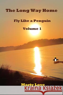 Fly Like a Penguin: The Long Way Home Marty Love 9781456328436 Createspace