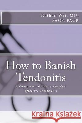How to Banish Tendonitis: A Consumer's guide to the Most Effective Treatments Wei, Nathan 9781456328887