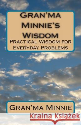 Gran'ma Minnie's Wisdom: Practical Wisdom for Everyday Problems Goffeney, Roger 9781456329259 Createspace